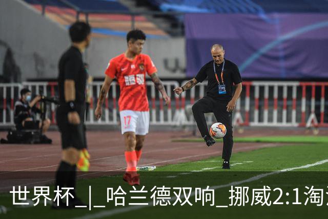 世界杯 | 哈兰德双响 挪威2:1淘汰巴西进八强