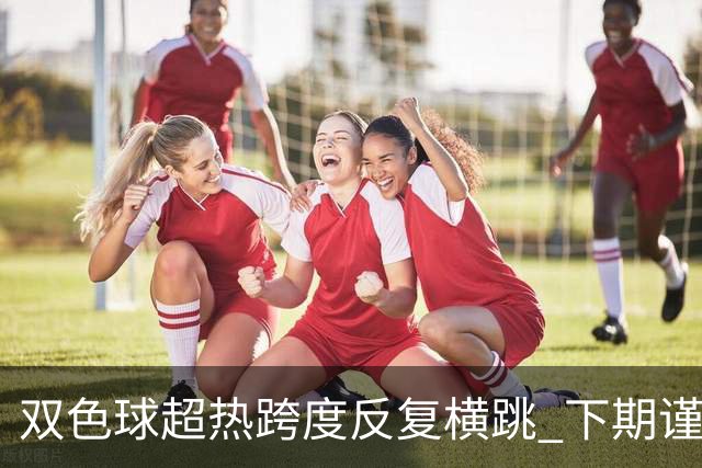 双色球超热跨度反复横跳 下期谨防1现象连开