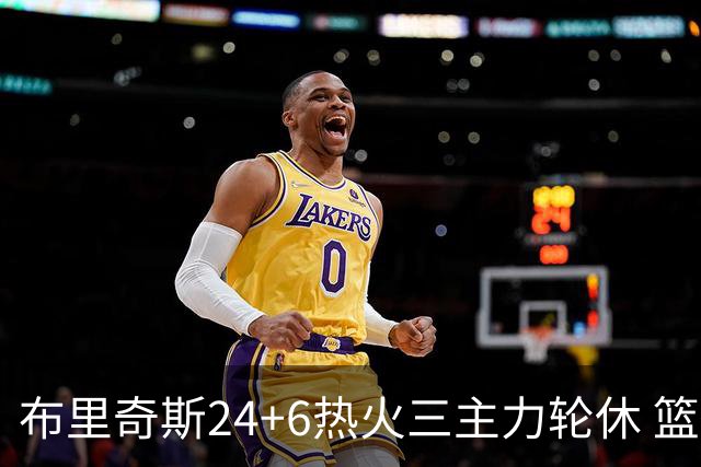 布里奇斯24+6热火三主力轮休 篮网结束三连败