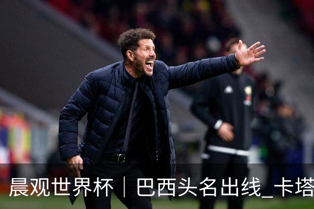晨观世界杯｜巴西头名出线 卡塔尔出局