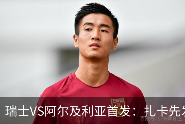 瑞士VS阿尔及利亚首发：扎卡先发 齐达内之子出战