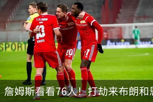 詹姆斯看看76人！打劫来布朗&恩马VJ星光闪耀&有薪金空间 太契合