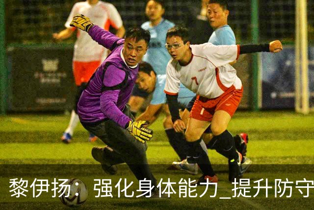 黎伊扬：强化身体能力 提升防守对抗强度与体能储备 精进投篮技术