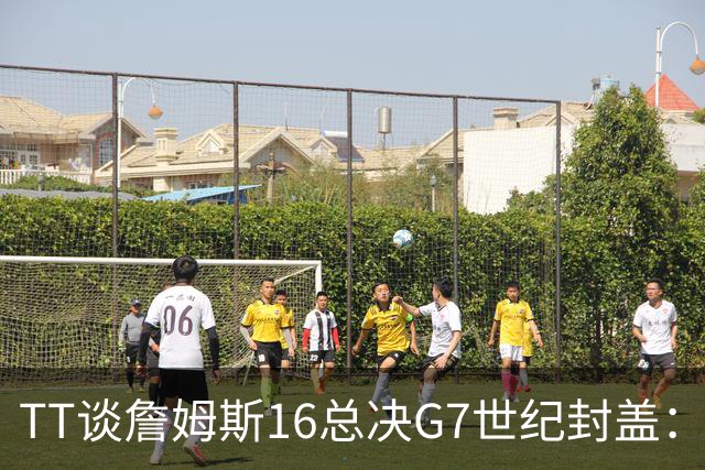 TT谈詹姆斯16总决G7世纪封盖：这是天命所归 让勇士球迷安静了