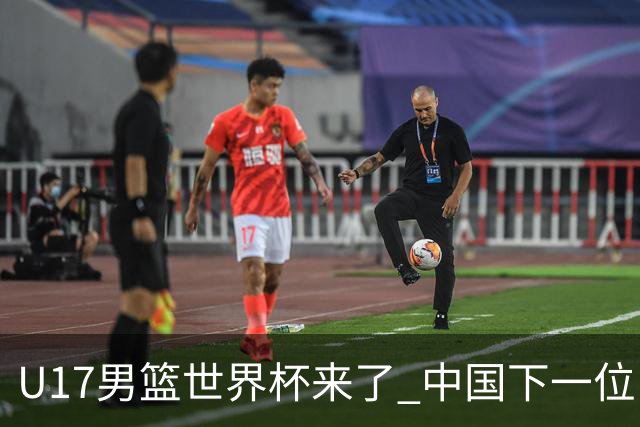 U17男篮世界杯来了 中国下一位NBA球员或就在其中